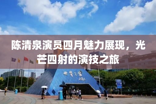 陈清泉演员四月魅力展现，光芒四射的演技之旅