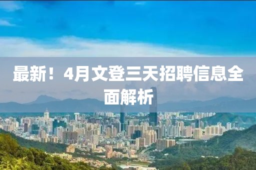 最新！4月文登三天招聘信息全面解析