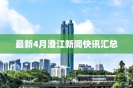 最新4月澄江新闻快讯汇总