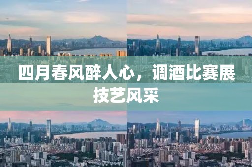 四月春风醉人心，调酒比赛展技艺风采