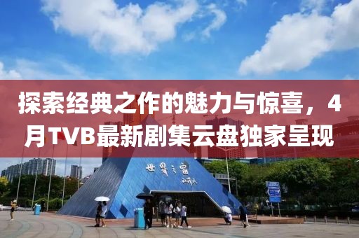 探索经典之作的魅力与惊喜，4月TVB最新剧集云盘独家呈现
