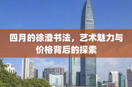 四月的徐澄书法，艺术魅力与价格背后的探索