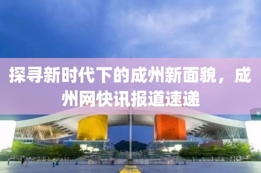 探寻新时代下的成州新面貌，成州网快讯报道速递