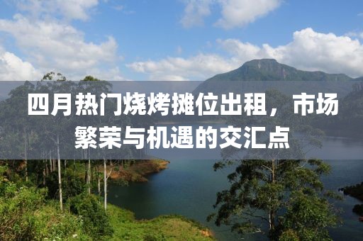 四月热门烧烤摊位出租，市场繁荣与机遇的交汇点
