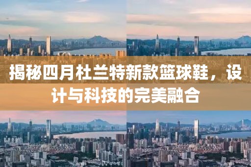 揭秘四月杜兰特新款篮球鞋，设计与科技的完美融合