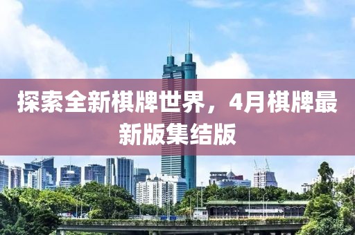 探索全新棋牌世界，4月棋牌最新版集结版
