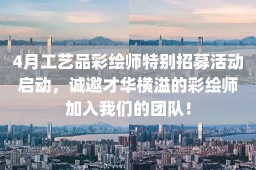 4月工艺品彩绘师特别招募活动启动，诚邀才华横溢的彩绘师加入我们的团队！