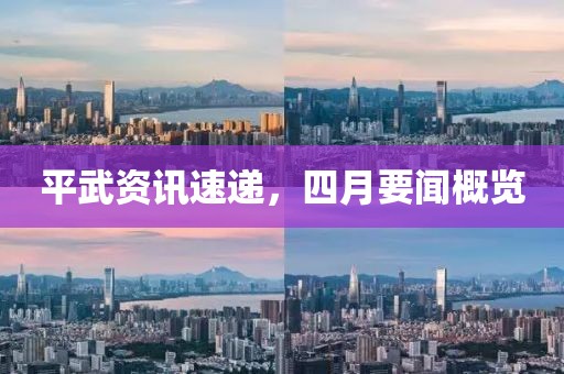 平武资讯速递，四月要闻概览
