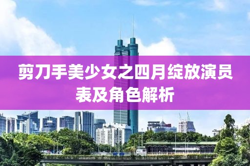 剪刀手美少女之四月绽放演员表及角色解析