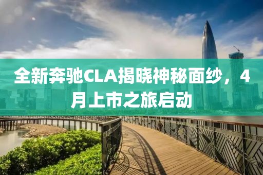 全新奔驰CLA揭晓神秘面纱，4月上市之旅启动
