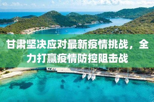 甘肃坚决应对最新疫情挑战，全力打赢疫情防控阻击战