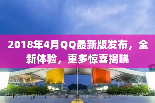 2018年4月QQ最新版发布，全新体验，更多惊喜揭晓