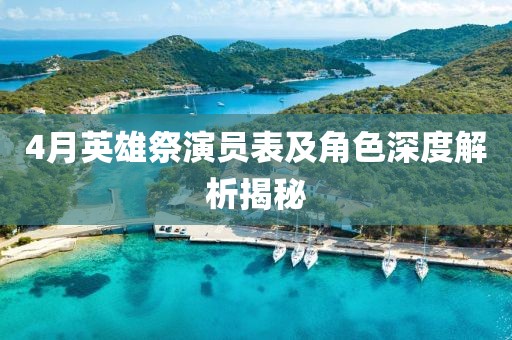 4月英雄祭演员表及角色深度解析揭秘