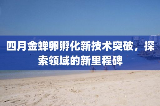 四月金蝉卵孵化新技术突破，探索领域的新里程碑