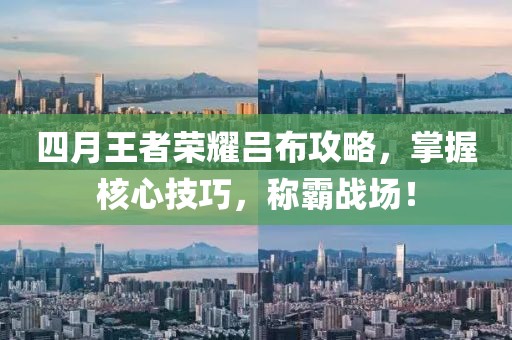 四月王者荣耀吕布攻略，掌握核心技巧，称霸战场！