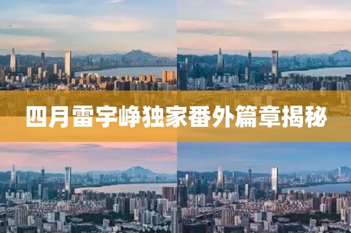四月雷宇峥独家番外篇章揭秘