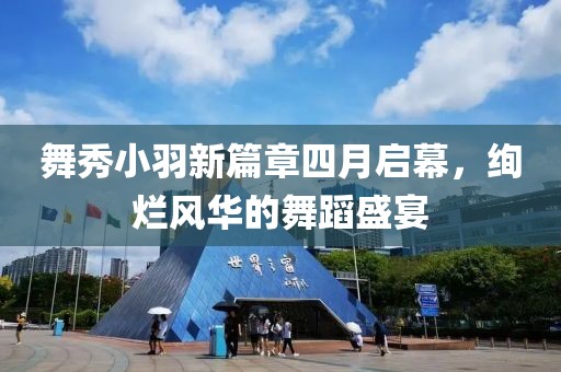 舞秀小羽新篇章四月启幕，绚烂风华的舞蹈盛宴