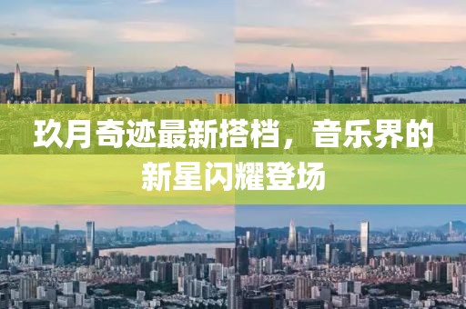 玖月奇迹最新搭档，音乐界的新星闪耀登场