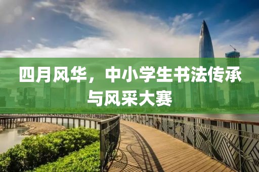 四月风华，中小学生书法传承与风采大赛