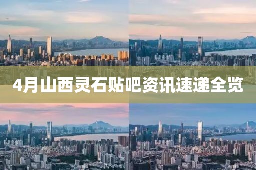 4月山西灵石贴吧资讯速递全览