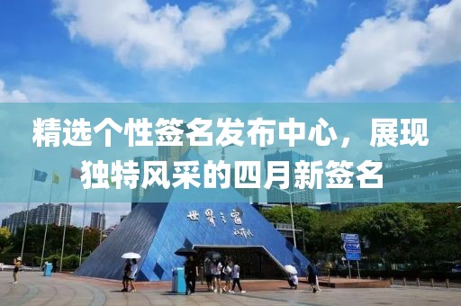 精选个性签名发布中心，展现独特风采的四月新签名