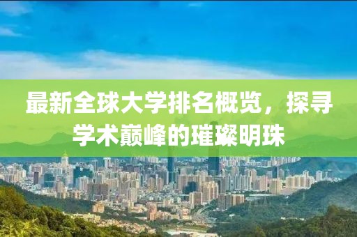 最新全球大学排名概览，探寻学术巅峰的璀璨明珠