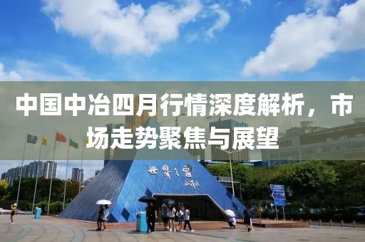 中国中冶四月行情深度解析，市场走势聚焦与展望