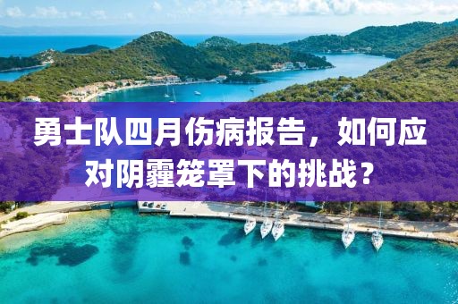 勇士队四月伤病报告，如何应对阴霾笼罩下的挑战？