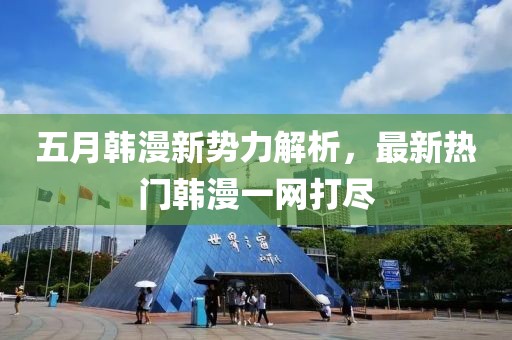 五月韩漫新势力解析，最新热门韩漫一网打尽
