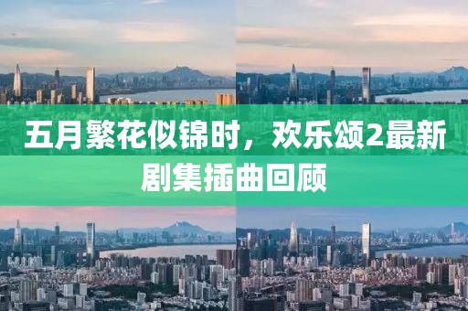 五月繁花似锦时，欢乐颂2最新剧集插曲回顾