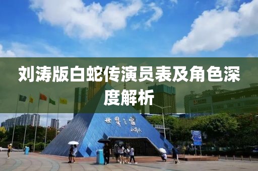 刘涛版白蛇传演员表及角色深度解析