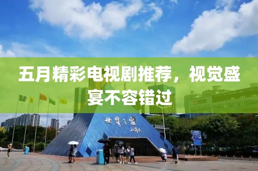 五月精彩电视剧推荐，视觉盛宴不容错过