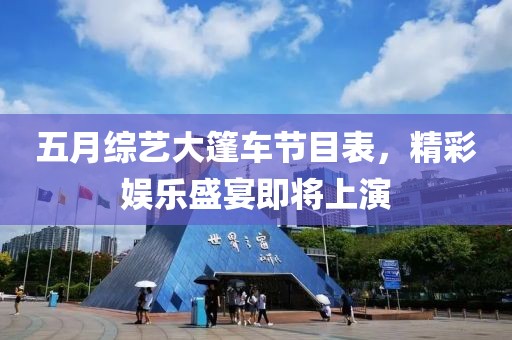 五月综艺大篷车节目表，精彩娱乐盛宴即将上演
