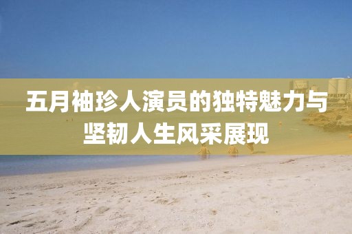 五月袖珍人演员的独特魅力与坚韧人生风采展现