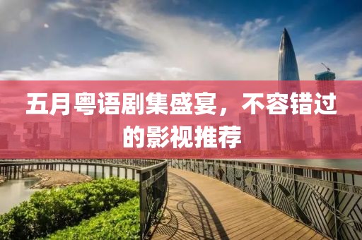 五月粤语剧集盛宴，不容错过的影视推荐