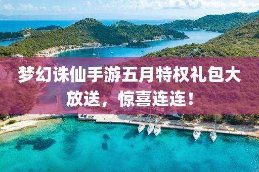 梦幻诛仙手游五月特权礼包大放送，惊喜连连！
