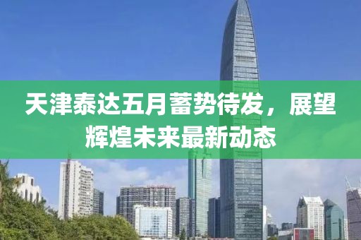天津泰达五月蓄势待发，展望辉煌未来最新动态