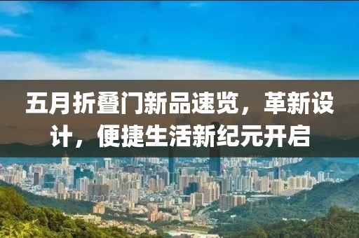 五月折叠门新品速览，革新设计，便捷生活新纪元开启
