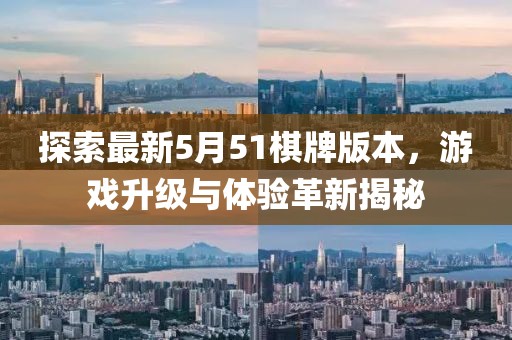 探索最新5月51棋牌版本，游戏升级与体验革新揭秘