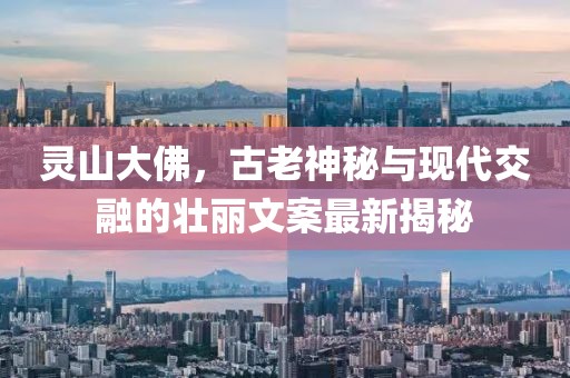 灵山大佛，古老神秘与现代交融的壮丽文案最新揭秘