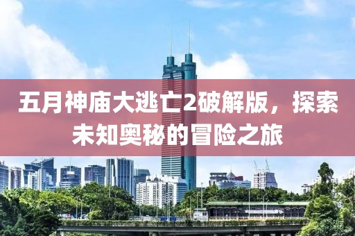 五月神庙大逃亡2破解版，探索未知奥秘的冒险之旅