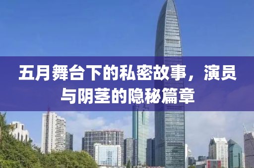 五月舞台下的私密故事，演员与阴茎的隐秘篇章