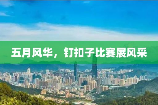 五月风华，钉扣子比赛展风采