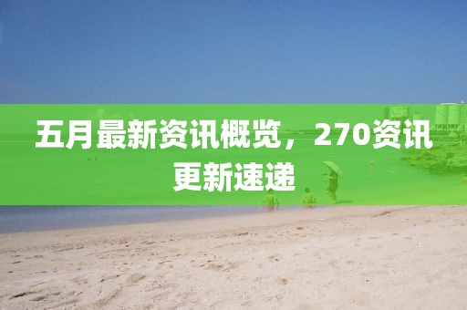 五月最新资讯概览，270资讯更新速递