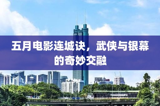 五月电影连城诀，武侠与银幕的奇妙交融