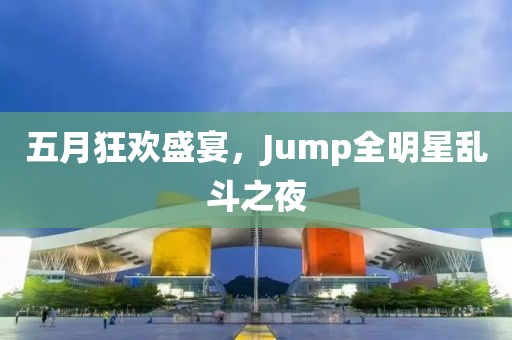 五月狂欢盛宴，Jump全明星乱斗之夜