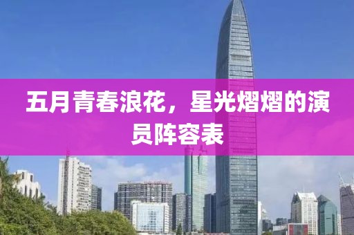 五月青春浪花，星光熠熠的演员阵容表