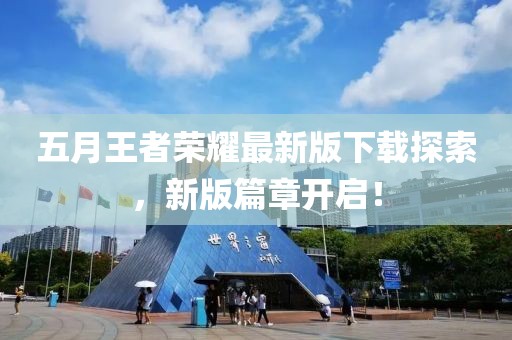 五月王者荣耀最新版下载探索，新版篇章开启！