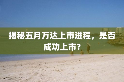 揭秘五月万达上市进程，是否成功上市？