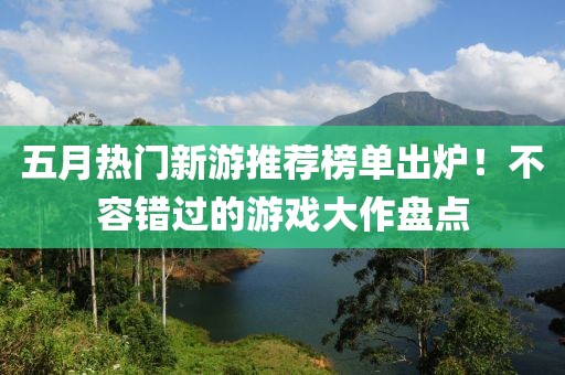 五月热门新游推荐榜单出炉！不容错过的游戏大作盘点
